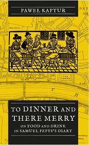 Okładka, Paweł Kaptur, To Dinner and There Merry. On Food and Drink in Samuel Pepys’s Diary