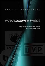 W analogowym świecie. Zarys dziej&oacute;w telewizji w Polsce w latach 1989-2013