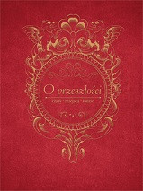 O przeszłości, czasy, miejsca, ludzie. Księga jubileuszowa dedykowana Profesor Jadwidze Muszyńskiej