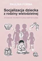 Socjalizacja dziecka z rodziny wielodzietnej. Studium teoretyczno-empiryczne