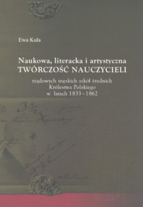 Naukowa, literacka i artystyczna twórczość nauczycieli rządowych męskich szkół średnich Królestwa Polskiego w latach 1833-1862