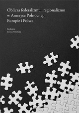Oblicza federalizmu i regionalizmu w Ameryce P&oacute;łnocnej, Europie i Polsce