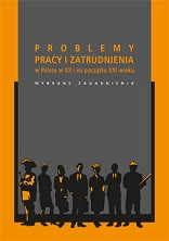 Problemy pracy i zatrudnienia w Polsce w XX i na początku XXI wieku. Wybrane zagadnienia
