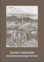 Znani i nieznani międzywojennego Lwowa. Studia i materiały, t. 1
