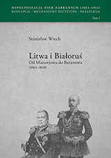 Depolonizacja Ziem Zabranych (1964-1914). Koncepcje – Mechanizmy decyzyjne – Realizacja, tom 1. Litwa i Białoruś