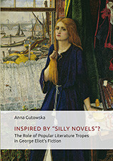 Anna Gutowska, Inspired By ʺSilly Novels&rdquo;? The Role of Popular Literature Tropes in George Eliot&rsquo;s Fiction