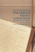 Kształtowanie się polskiego prawa szkolnego od XVIII do XX wieku. Zarys historyczny i wybór materiałów źródłowych