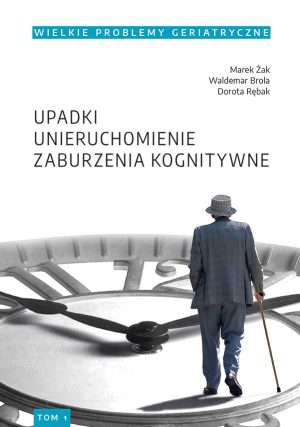 Wielkie Problemy Geriatryczne, t. 1. Upadki, unieruchomienie, zburzenia kognitywne