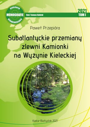 Monografie: Geografia i Geoarcheologia, t. 1: Subatlantyckie przemiany zlewni Kamionki na Wyżynie Kieleckiej