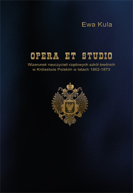 Opera et studio. Wizerunek nauczycieli rządowych szkół średnich w Królestwie Polskim w latach 1862-1873
