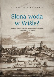 Okładka, Szymon Kazusek, Słona woda w Wiśle? Historie rejsów i katastrof statków z solą skarbową w połowie XVIII wieku